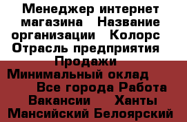 Менеджер интернет-магазина › Название организации ­ Колорс › Отрасль предприятия ­ Продажи › Минимальный оклад ­ 70 000 - Все города Работа » Вакансии   . Ханты-Мансийский,Белоярский г.